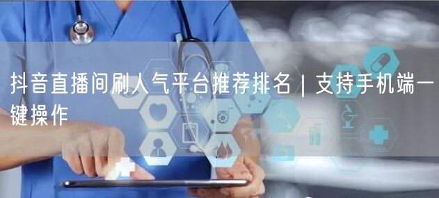 抖音直播间刷人气平台推荐排名｜支持手机端一键操作
