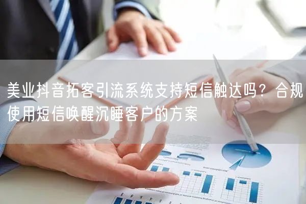 美业抖音拓客引流系统支持短信触达吗？合规使用短信唤醒沉睡客户的方案