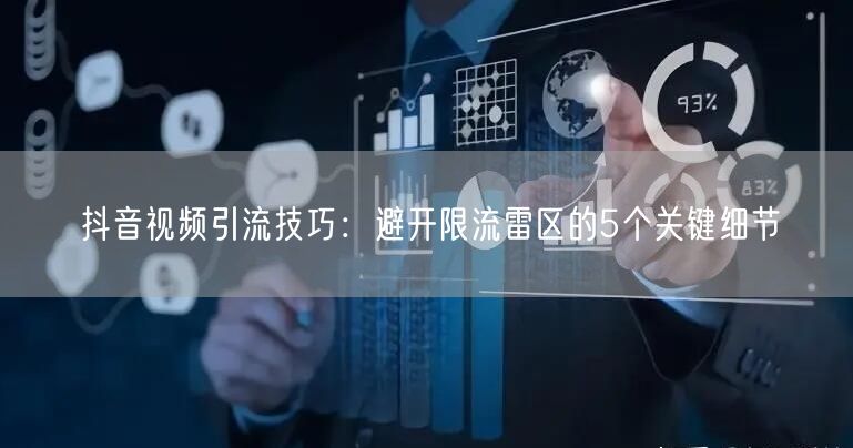 抖音视频引流技巧：避开限流雷区的5个关键细节
