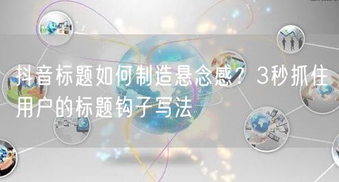抖音标题如何制造悬念感？3秒抓住用户的标题钩子写法