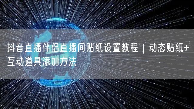 抖音直播伴侣直播间贴纸设置教程｜动态贴纸+互动道具添加方法