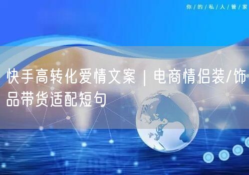快手高转化爱情文案｜电商情侣装/饰品带货适配短句