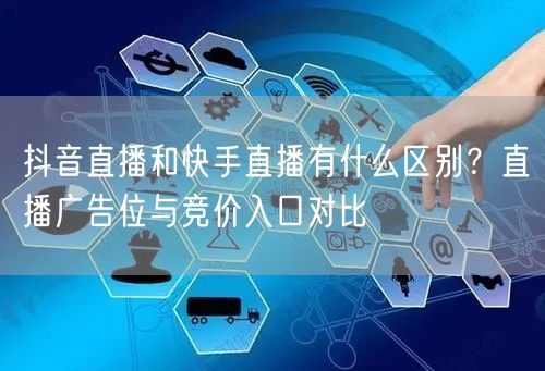 抖音直播和快手直播有什么区别？直播广告位与竞价入口对比