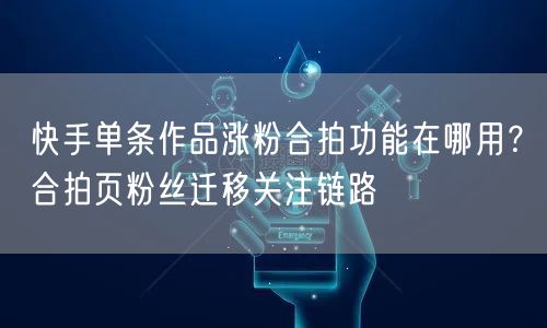 快手单条作品涨粉合拍功能在哪用？合拍页粉丝迁移关注链路
