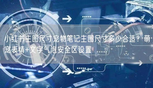 小红书主图尺寸宠物笔记主图尺寸多少合适？萌宠表情+文字气泡安全区设置