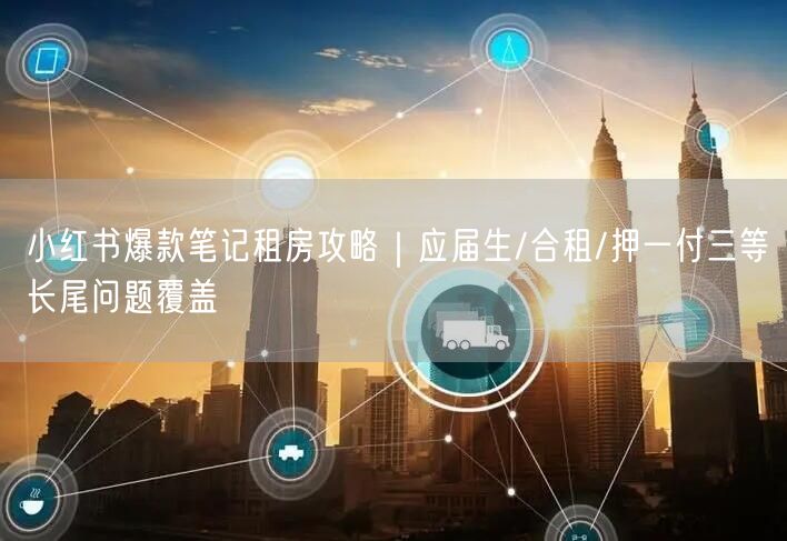 小红书爆款笔记租房攻略｜应届生/合租/押一付三等长尾问题覆盖