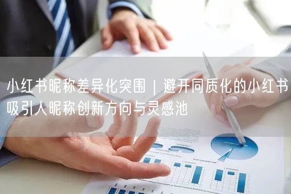 小红书昵称差异化突围｜避开同质化的小红书吸引人昵称创新方向与灵感池