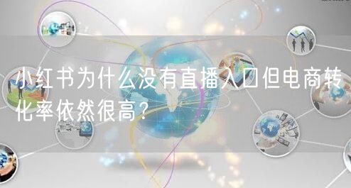 小红书为什么没有直播入口但电商转化率依然很高？
