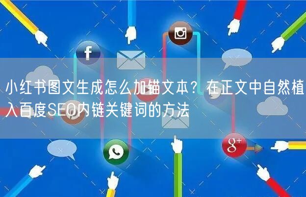 小红书图文生成怎么加锚文本？在正文中自然植入百度SEO内链关键词的方法