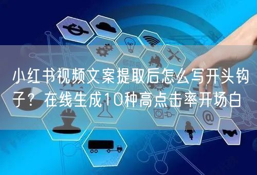 小红书视频文案提取后怎么写开头钩子？在线生成10种高点击率开场白