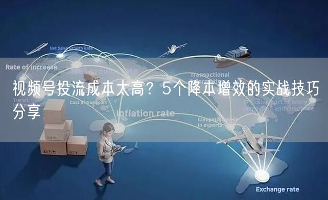 视频号投流成本太高？5个降本增效的实战技巧分享