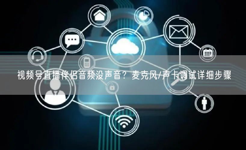 视频号直播伴侣音频没声音？麦克风/声卡调试详细步骤