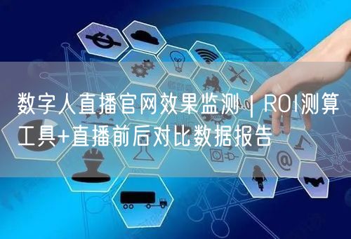 数字人直播官网效果监测｜ROI测算工具+直播前后对比数据报告