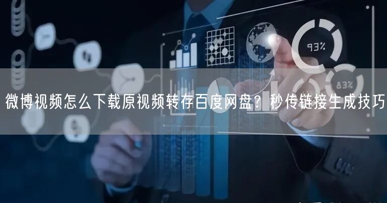 微博视频怎么下载原视频转存百度网盘？秒传链接生成技巧