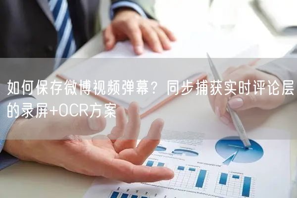 如何保存微博视频弹幕？同步捕获实时评论层的录屏+OCR方案