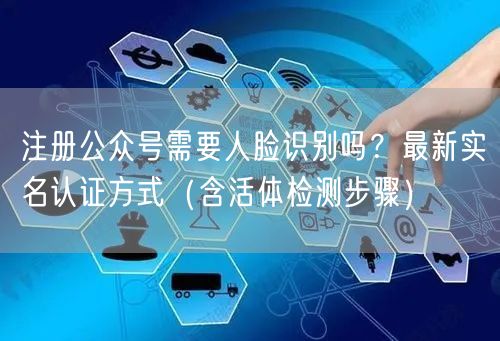 注册公众号需要人脸识别吗？最新实名认证方式（含活体检测步骤）