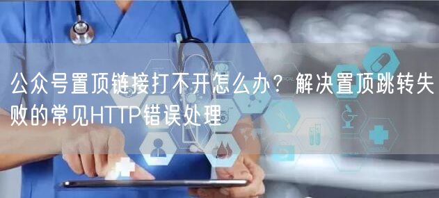 公众号置顶链接打不开怎么办？解决置顶跳转失败的常见HTTP错误处理