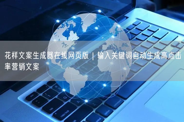 花样文案生成器在线网页版｜输入关键词自动生成高点击率营销文案